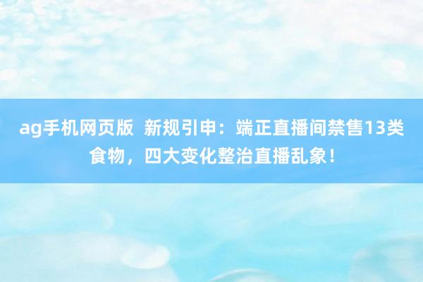 ag手机网页版  新规引申：端正直播间禁售13类食物，四大变化整治直播乱象！