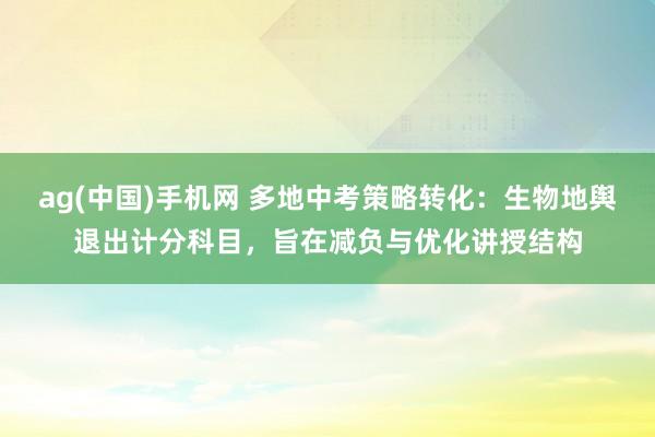 ag(中国)手机网 多地中考策略转化：生物地舆退出计分科目，旨在减负与优化讲授结构