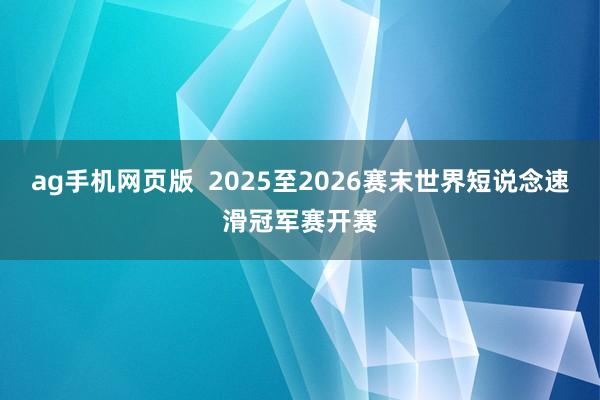 ag手机网页版  2025至2026赛末世界短说念速滑冠军赛开赛