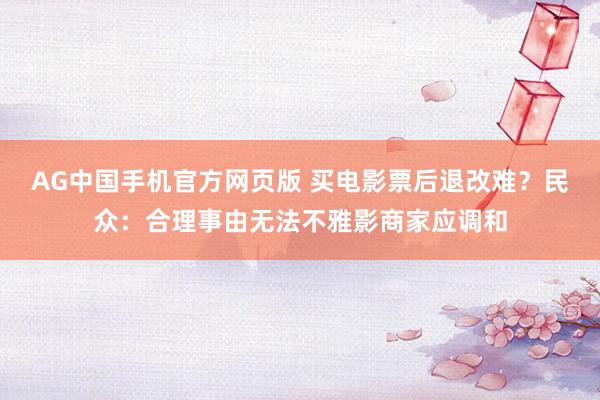 AG中国手机官方网页版 买电影票后退改难？民众：合理事由无法不雅影商家应调和