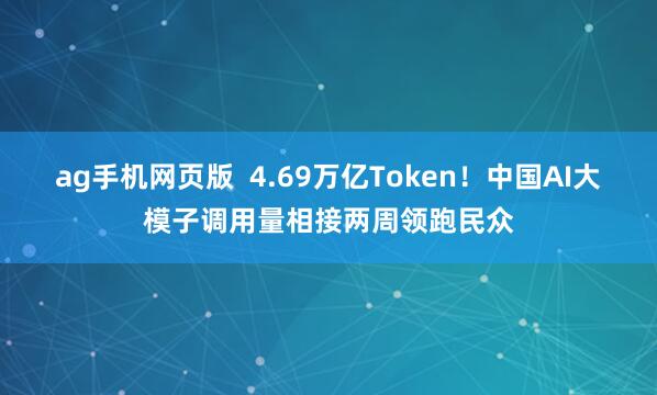 ag手机网页版  4.69万亿Token！中国AI大模子调用量相接两周领跑民众