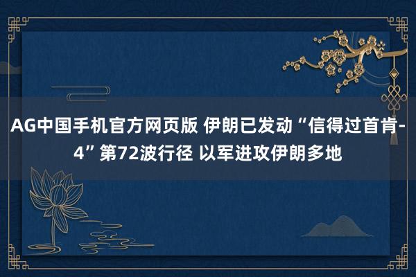 AG中国手机官方网页版 伊朗已发动“信得过首肯-4”第72波行径 以军进攻伊朗多地