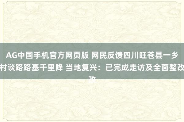 AG中国手机官方网页版 网民反馈四川旺苍县一乡村谈路路基千里降 当地复兴：已完成走访及全面整改