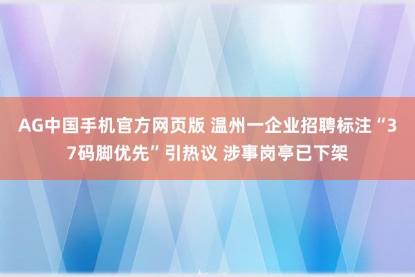 AG中国手机官方网页版 温州一企业招聘标注“37码脚优先”引热议 涉事岗亭已下架