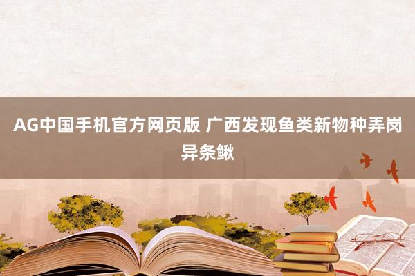 AG中国手机官方网页版 广西发现鱼类新物种弄岗异条鳅