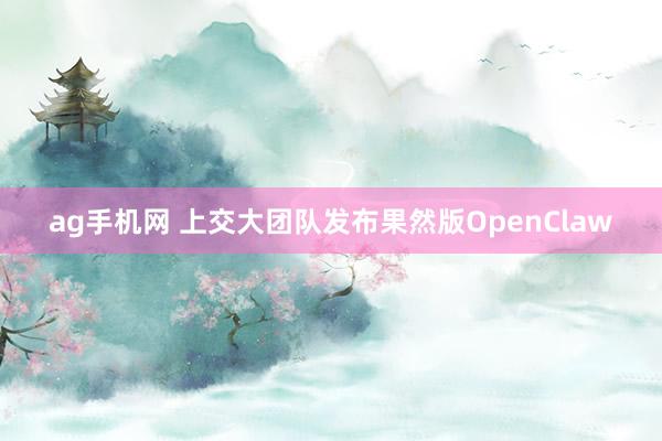 ag手机网 上交大团队发布果然版OpenClaw