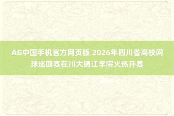 AG中国手机官方网页版 2026年四川省高校网球巡回赛在川大锦江学院火热开赛