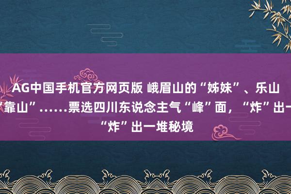AG中国手机官方网页版 峨眉山的“姊妹”、乐山大佛的“靠山”……票选四川东说念主气“峰”面，“炸”出一堆秘境