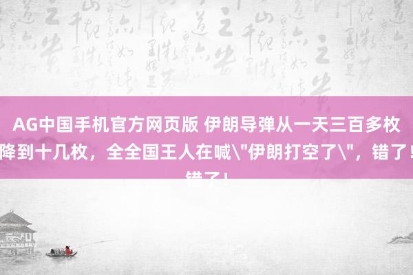 AG中国手机官方网页版 伊朗导弹从一天三百多枚降到十几枚，全全国王人在喊＂伊朗打空了＂，错了！