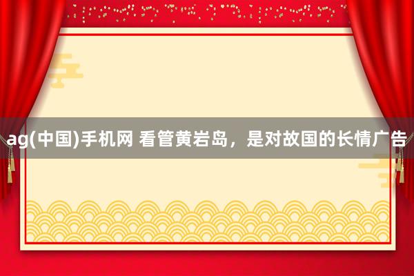 ag(中国)手机网 看管黄岩岛，是对故国的长情广告