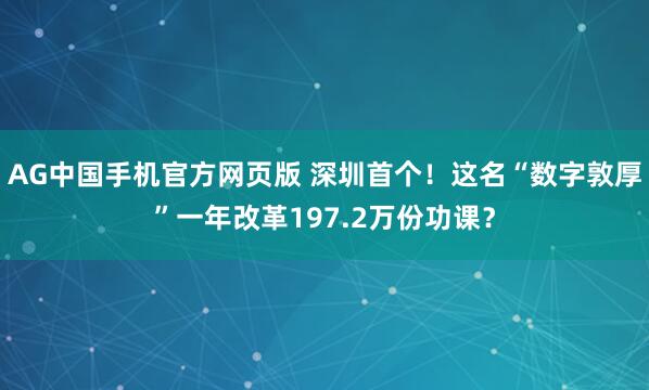 AG中国手机官方网页版 深圳首个！这名“数字敦厚”一年改革197.2万份功课？