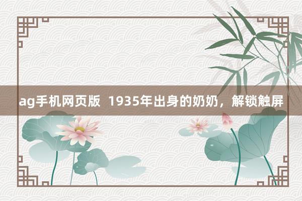 ag手机网页版  1935年出身的奶奶，解锁触屏