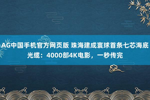 AG中国手机官方网页版 珠海建成寰球首条七芯海底光缆：4000部4K电影，一秒传完