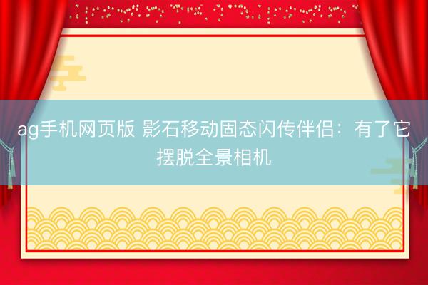 ag手机网页版 影石移动固态闪传伴侣：有了它摆脱全景相机