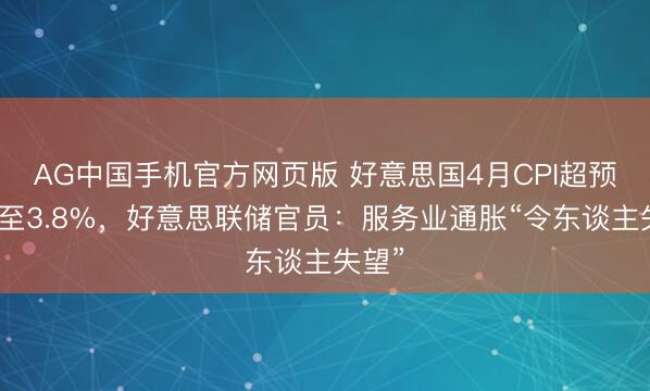 AG中国手机官方网页版 好意思国4月CPI超预期升至3.8%，好意思联储官员：服务业通胀“令东谈主失望”