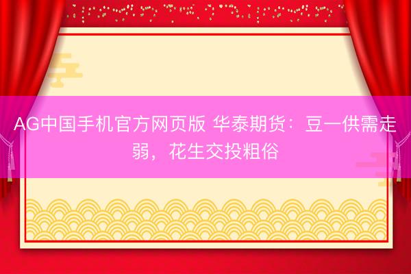 AG中国手机官方网页版 华泰期货：豆一供需走弱，花生交投粗俗