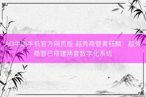 AG中国手机官方网页版 越秀商管黄钰麟：越秀商管已搭建两套数字化系统