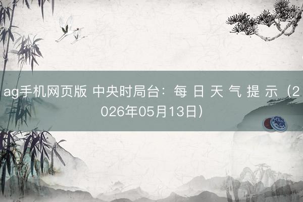 ag手机网页版 中央时局台：每 日 天 气 提 示（2026年05月13日）