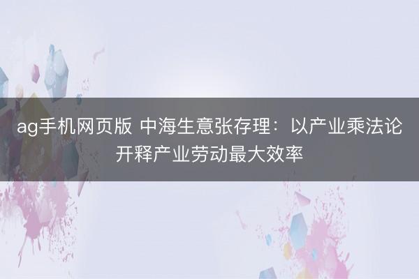 ag手机网页版 中海生意张存理：以产业乘法论开释产业劳动最大效率