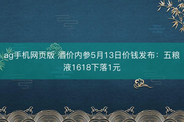 ag手机网页版 酒价内参5月13日价钱发布：五粮液1618下落1元