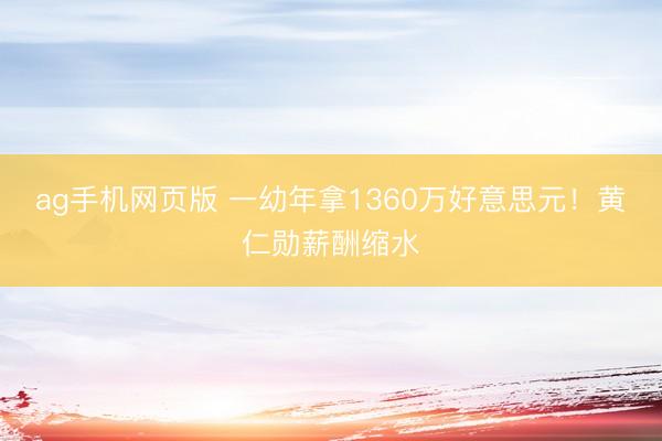 ag手机网页版 一幼年拿1360万好意思元！黄仁勋薪酬缩水