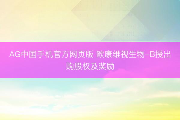 AG中国手机官方网页版 欧康维视生物-B授出购股权及奖励