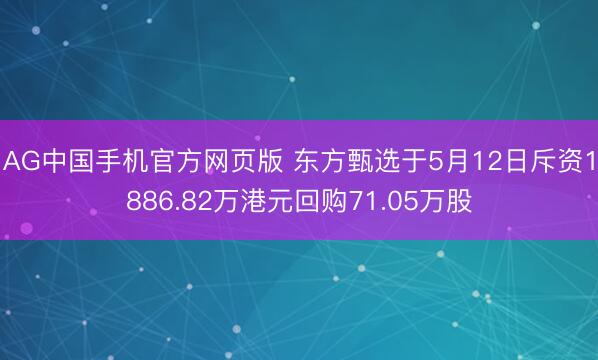 AG中国手机官方网页版 东方甄选于5月12日斥资1886.82万港元回购71.05万股