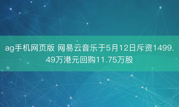 ag手机网页版 网易云音乐于5月12日斥资1499.49万港元回购11.75万股