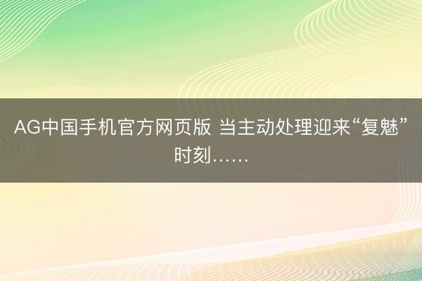 AG中国手机官方网页版 当主动处理迎来“复魅”时刻……