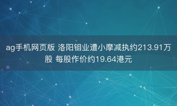 ag手机网页版 洛阳钼业遭小摩减执约213.91万股 每股作价约19.64港元