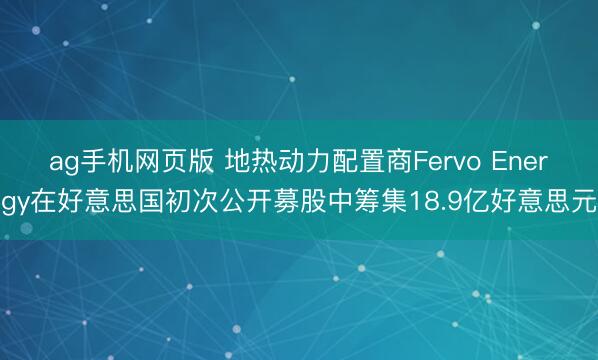 ag手机网页版 地热动力配置商Fervo Energy在好意思国初次公开募股中筹集18.9亿好意思元