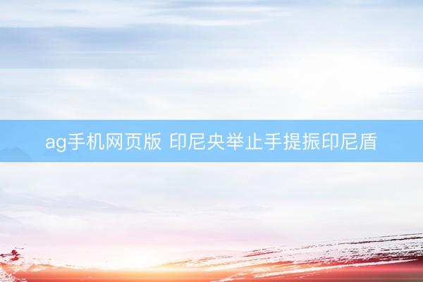 ag手机网页版 印尼央举止手提振印尼盾