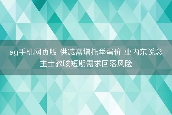 ag手机网页版 供减需增托举蛋价 业内东说念主士教唆短期需求回落风险