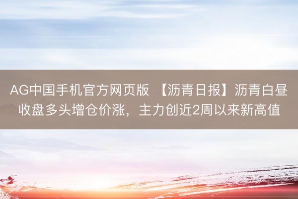 AG中国手机官方网页版 【沥青日报】沥青白昼收盘多头增仓价涨，主力创近2周以来新高值