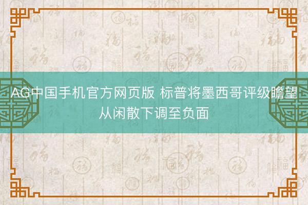 AG中国手机官方网页版 标普将墨西哥评级瞻望从闲散下调至负面