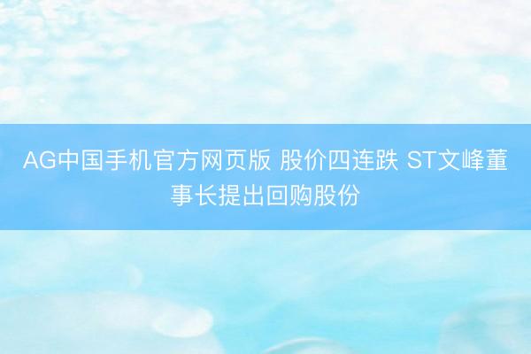 AG中国手机官方网页版 股价四连跌 ST文峰董事长提出回购股份