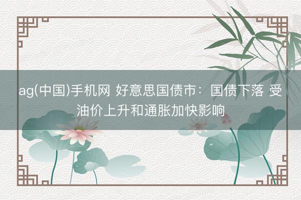 ag(中国)手机网 好意思国债市：国债下落 受油价上升和通胀加快影响