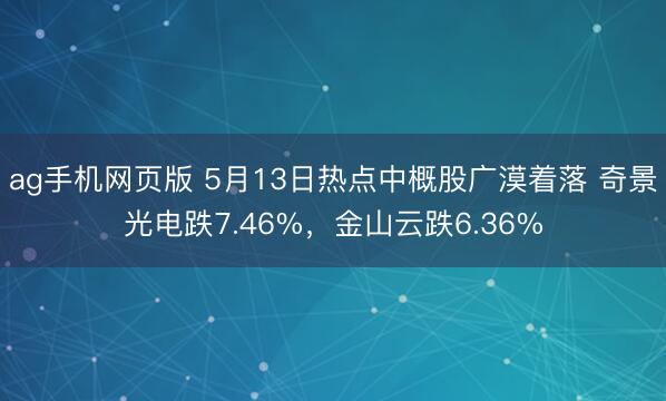 ag手机网页版 5月13日热点中概股广漠着落 奇景光电跌7.46%，金山云跌6.36%