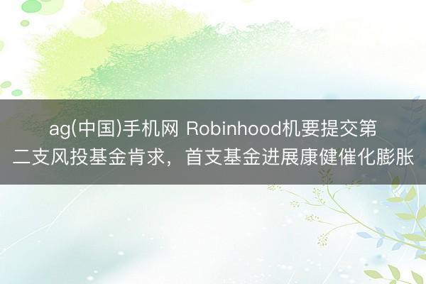 ag(中国)手机网 Robinhood机要提交第二支风投基金肯求，首支基金进展康健催化膨胀