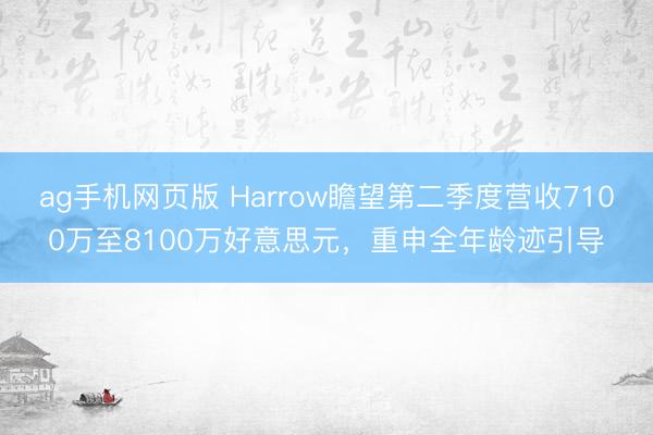 ag手机网页版 Harrow瞻望第二季度营收7100万至8100万好意思元，重申全年龄迹引导