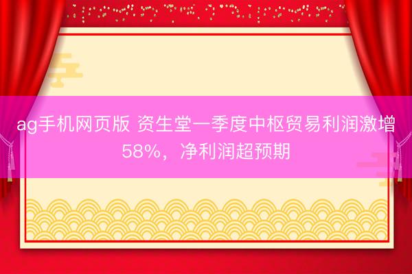 ag手机网页版 资生堂一季度中枢贸易利润激增58%，净利润超预期