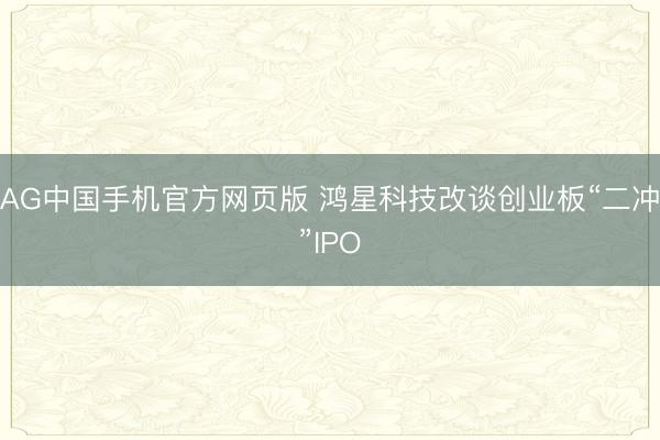AG中国手机官方网页版 鸿星科技改谈创业板“二冲”IPO