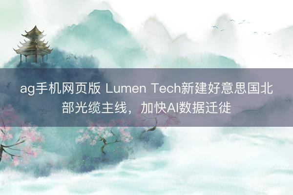 ag手机网页版 Lumen Tech新建好意思国北部光缆主线，加快AI数据迁徙