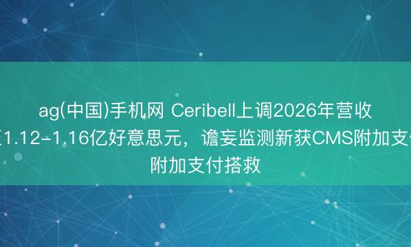 ag(中国)手机网 Ceribell上调2026年营收预期至1.12-1.16亿好意思元，谵妄监测新获CMS附加支付搭救