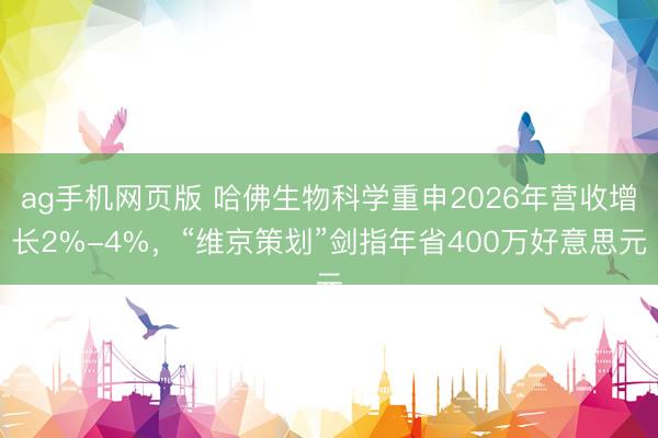 ag手机网页版 哈佛生物科学重申2026年营收增长2%-4%，“维京策划”剑指年省400万好意思元