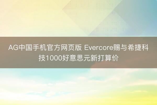 AG中国手机官方网页版 Evercore赐与希捷科技1000好意思元新打算价