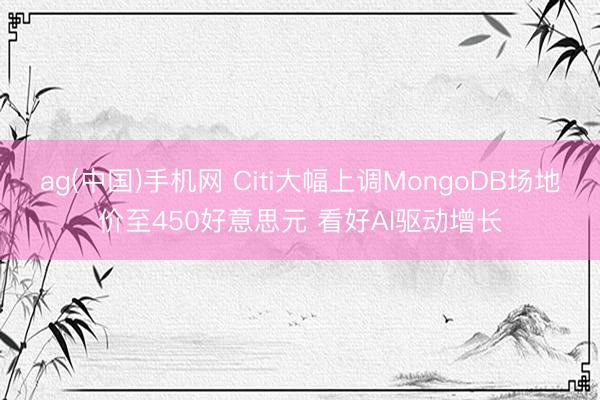 ag(中国)手机网 Citi大幅上调MongoDB场地价至450好意思元 看好AI驱动增长