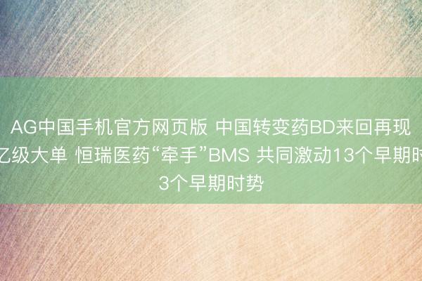 AG中国手机官方网页版 中国转变药BD来回再现千亿级大单 恒瑞医药“牵手”BMS 共同激动13个早期时势