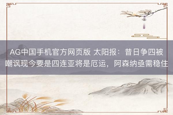 AG中国手机官方网页版 太阳报：昔日争四被嘲讽现今要是四连亚将是厄运，阿森纳亟需稳住