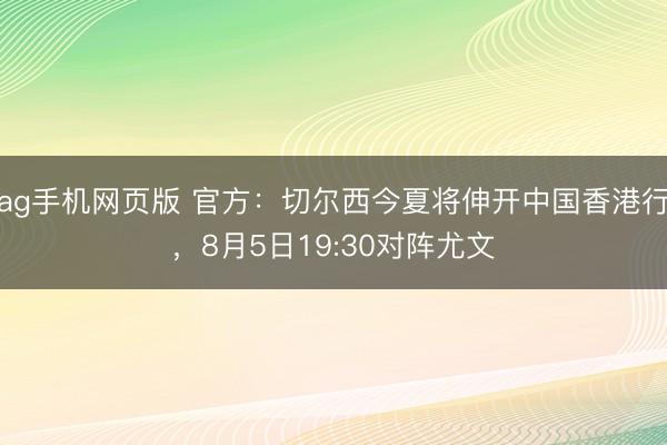 ag手机网页版 官方：切尔西今夏将伸开中国香港行，8月5日19:30对阵尤文